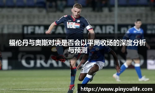 福伦丹与奥斯对决是否会以平局收场的深度分析与预测